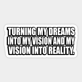 Turning my dreams into my vision and my vision into reality Sticker